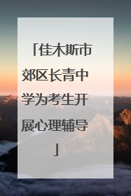 佳木斯市郊区长青中学为考生开展心理辅导